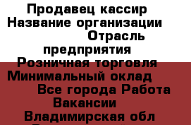 Продавец-кассир › Название организации ­ Diva LLC › Отрасль предприятия ­ Розничная торговля › Минимальный оклад ­ 20 000 - Все города Работа » Вакансии   . Владимирская обл.,Вязниковский р-н